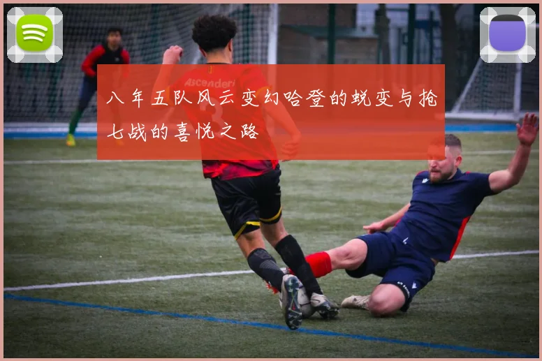 八年五队风云变幻哈登的蜕变与抢七战的喜悦之路