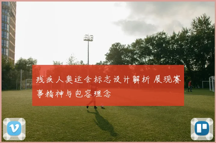 残疾人奥运会标志设计解析 展现赛事精神与包容理念