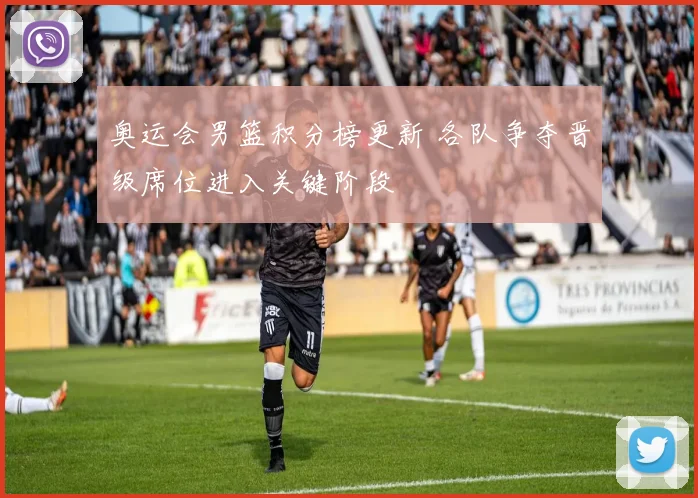 奥运会男篮积分榜更新 各队争夺晋级席位进入关键阶段